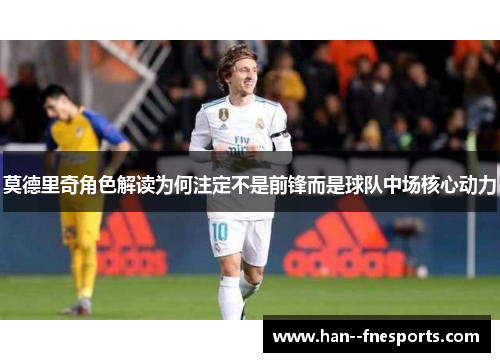 莫德里奇角色解读为何注定不是前锋而是球队中场核心动力