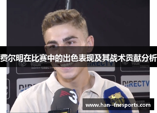 费尔明在比赛中的出色表现及其战术贡献分析 费尔明在比赛中的出色表现及其战术贡献分析