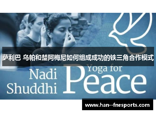 萨利巴 乌帕和楚阿梅尼如何组成成功的铁三角合作模式
