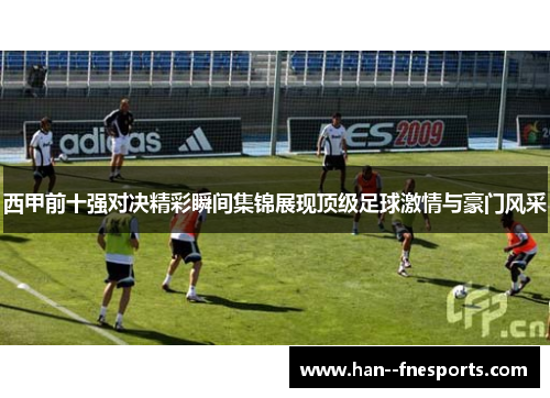 西甲前十强对决精彩瞬间集锦展现顶级足球激情与豪门风采