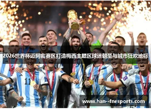 2026世界杯迈阿密赛区打造梅西主题区球迷朝圣与城市狂欢地标 2026世界杯迈阿密赛区打造梅西主题区球迷朝圣与城市狂欢地标