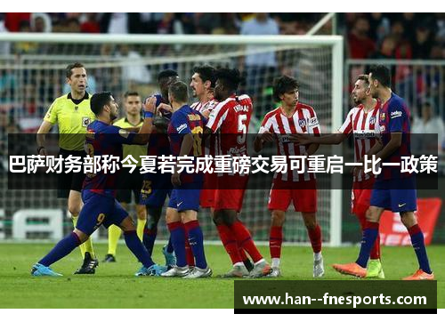 巴萨财务部称今夏若完成重磅交易可重启一比一政策 巴萨财务部称今夏若完成重磅交易可重启一比一政策
