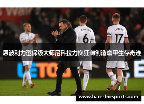 恩波利力邀保级大师尼科拉力挽狂澜创造意甲生存奇迹 恩波利力邀保级大师尼科拉力挽狂澜创造意甲生存奇迹