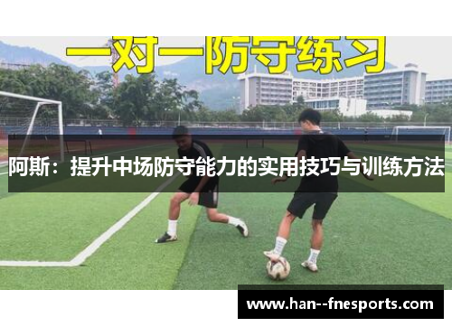 阿斯:提升中场防守能力的实用技巧与训练方法 阿斯:提升中场防守能力的实用技巧与训练方法
