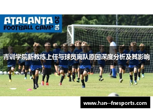 青训学院新教练上任与球员离队原因深度分析及其影响 青训学院新教练上任与球员离队原因深度分析及其影响