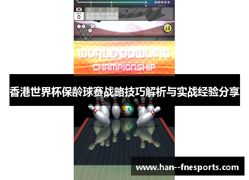 香港世界杯保龄球赛战略技巧解析与实战经验分享 香港世界杯保龄球赛战略技巧解析与实战经验分享