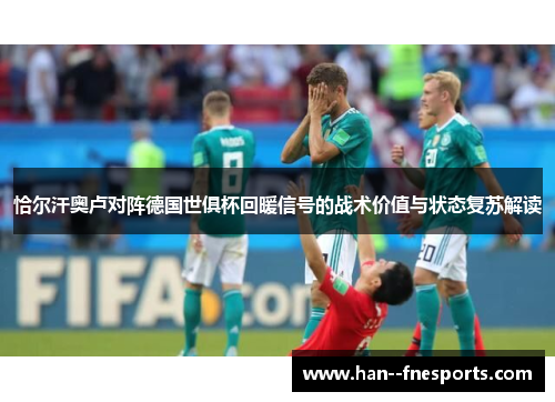 恰尔汗奥卢对阵德国世俱杯回暖信号的战术价值与状态复苏解读 恰尔汗奥卢对阵德国世俱杯回暖信号的战术价值与状态复苏解读